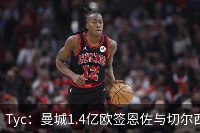 Tyc：曼城1.4亿欧签恩佐与切尔西达协议，签约6+1年